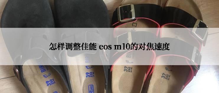 怎样调整佳能 eos m10的对焦速度