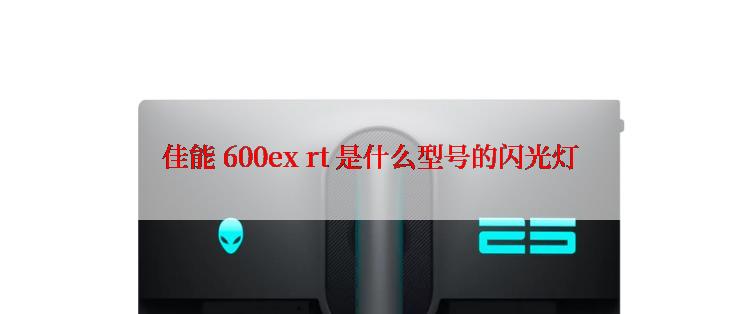 佳能 600ex rt 是什么型号的闪光灯