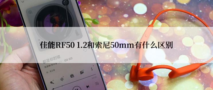 佳能RF50 1.2和索尼50mm有什么区别