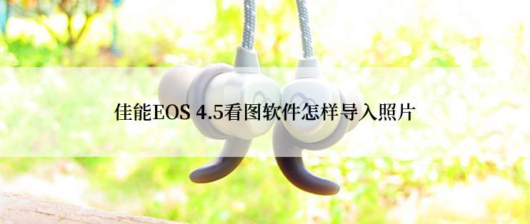 佳能EOS 4.5看图软件怎样导入照片