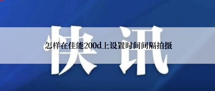  怎样在佳能200d上设置时间间隔拍摄