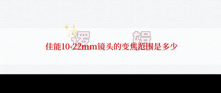  佳能10-22mm镜头的变焦范围是多少