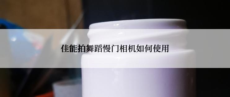 佳能拍舞蹈慢门相机如何使用