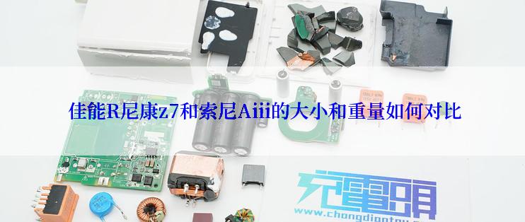  佳能R尼康z7和索尼Aiii的大小和重量如何对比