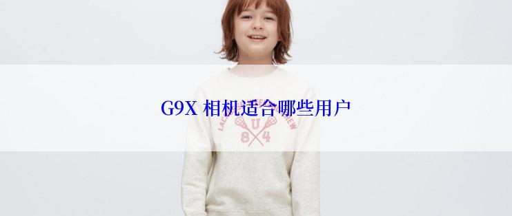 G9X 相机适合哪些用户