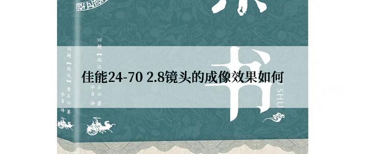 佳能24-70 2.8镜头的成像效果如何