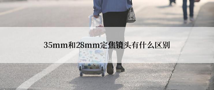 35mm和28mm定焦镜头有什么区别