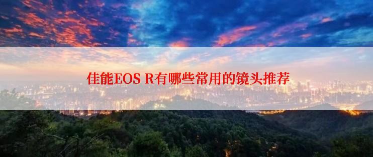  佳能EOS R有哪些常用的镜头推荐