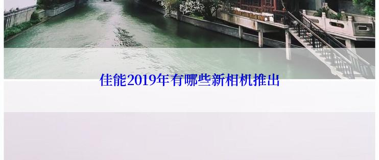 佳能2019年有哪些新相机推出