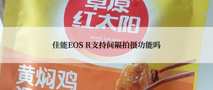 佳能EOS R支持间隔拍摄功能吗