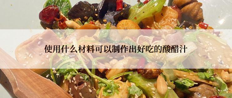 使用什么材料可以制作出好吃的酸醋汁