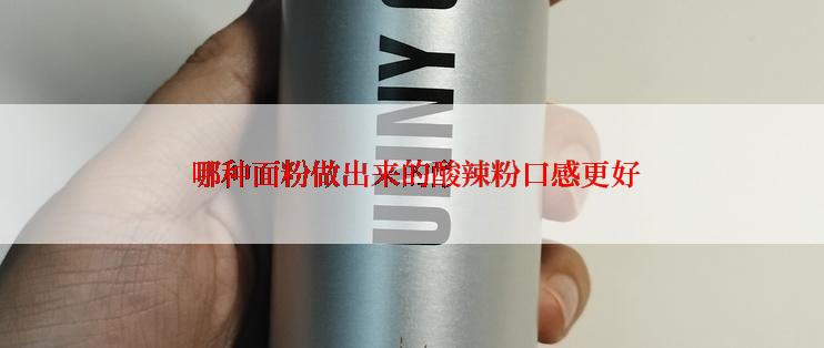  哪种面粉做出来的酸辣粉口感更好