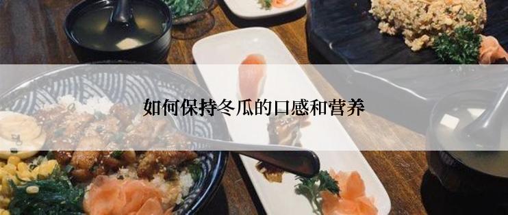 如何保持冬瓜的口感和营养