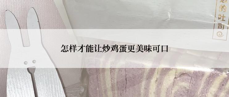 怎样才能让炒鸡蛋更美味可口