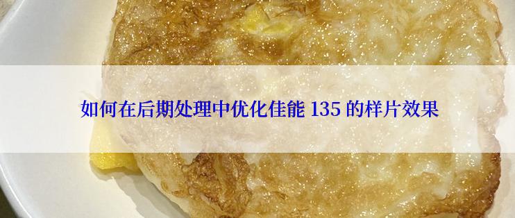  如何在后期处理中优化佳能 135 的样片效果