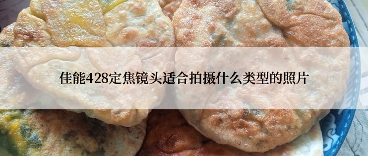 佳能428定焦镜头适合拍摄什么类型的照片