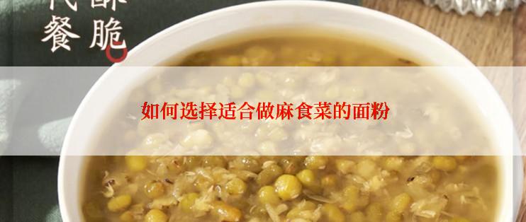  如何选择适合做麻食菜的面粉