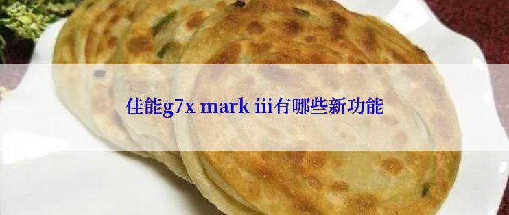 佳能g7x mark iii有哪些新功能