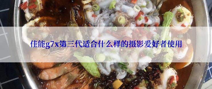 佳能g7x第三代适合什么样的摄影爱好者使用