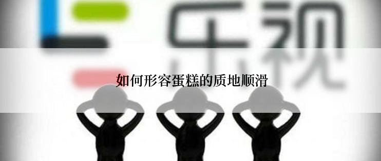  如何形容蛋糕的质地顺滑