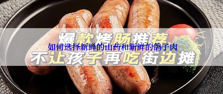  如何选择新鲜的山药和新鲜的鸽子肉