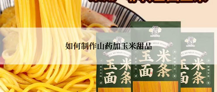 如何制作山药加玉米甜品