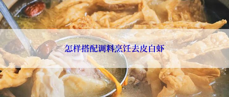 怎样搭配调料烹饪去皮白虾