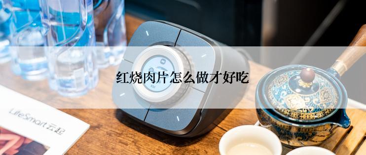 红烧肉片怎么做才好吃