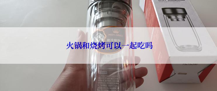  火锅和烧烤可以一起吃吗