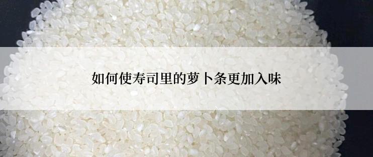 如何使寿司里的萝卜条更加入味