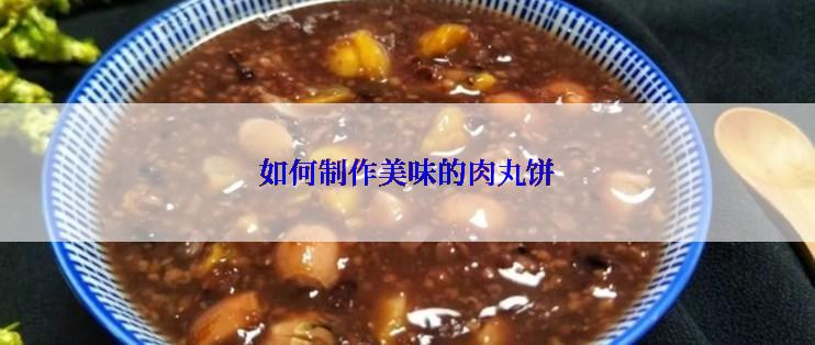 如何制作美味的肉丸饼