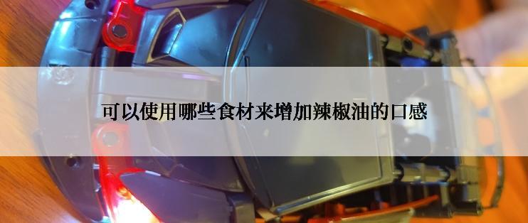 可以使用哪些食材来增加辣椒油的口感