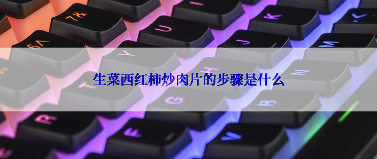 生菜西红柿炒肉片的步骤是什么