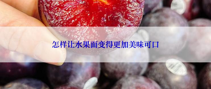 怎样让水果面变得更加美味可口