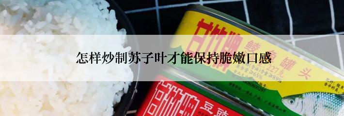  怎样炒制苏子叶才能保持脆嫩口感