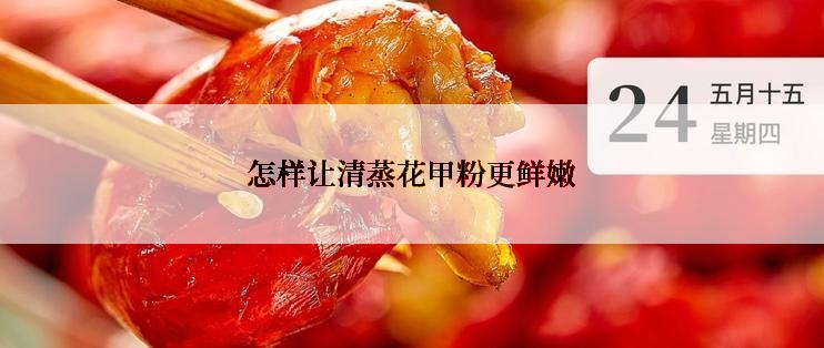 怎样让清蒸花甲粉更鲜嫩