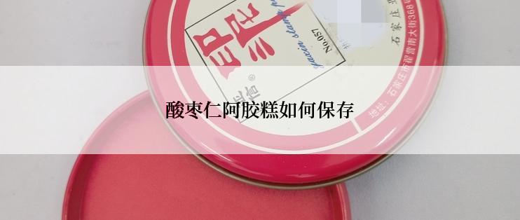 酸枣仁阿胶糕如何保存