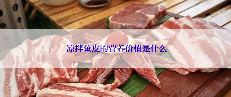  凉拌鱼皮的营养价值是什么