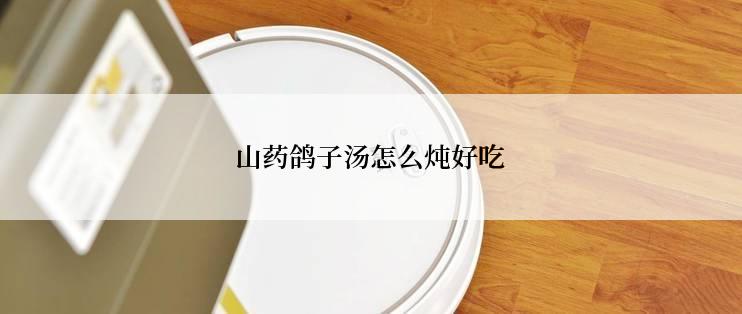 山药鸽子汤怎么炖好吃