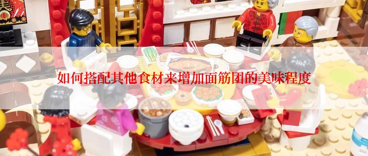 如何搭配其他食材来增加面筋团的美味程度