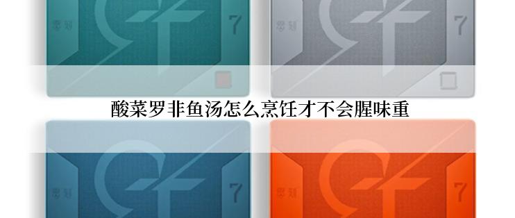  酸菜罗非鱼汤怎么烹饪才不会腥味重