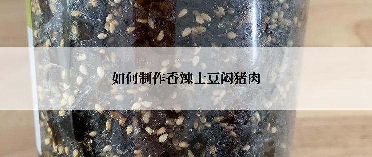 如何制作香辣士豆闷猪肉