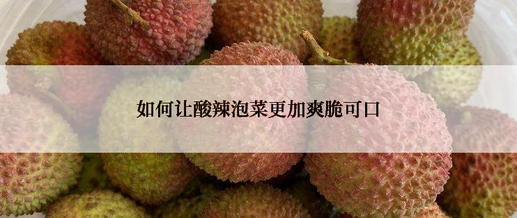 如何让酸辣泡菜更加爽脆可口