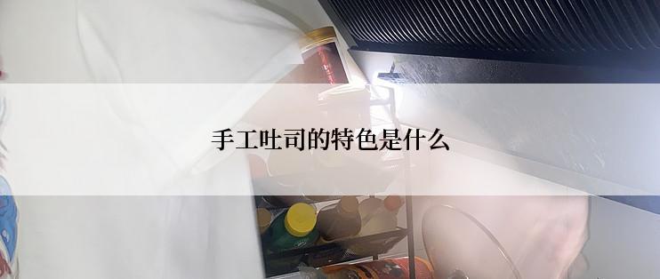 手工吐司的特色是什么