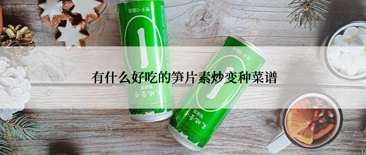  有什么好吃的笋片素炒变种菜谱